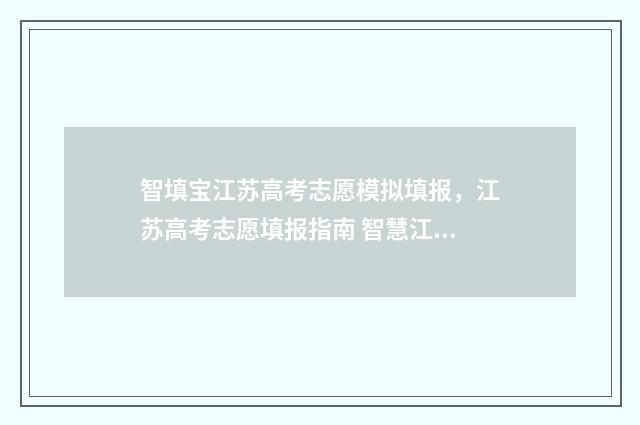 智填宝江苏高考志愿模拟填报，江苏高考志愿填报指南 智慧江苏高考