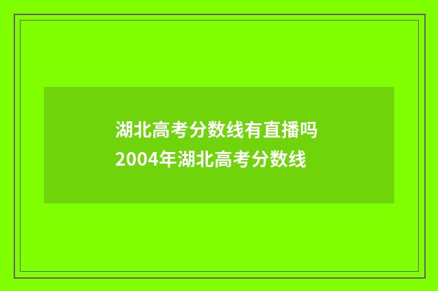 湖北高考分数线有直播吗 2004年湖北高考分数线