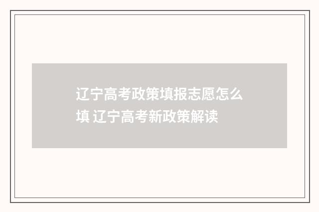 辽宁高考政策填报志愿怎么填 辽宁高考新政策解读