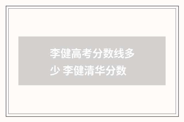 李健高考分数线多少 李健清华分数