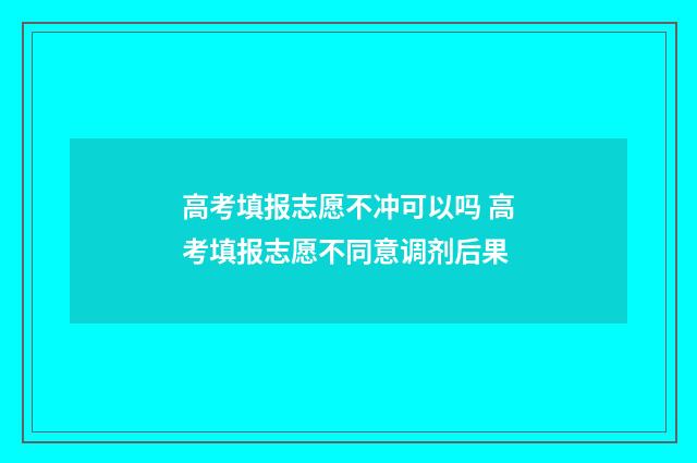 高考填报志愿不冲可以吗 高考填报志愿不同意调剂后果