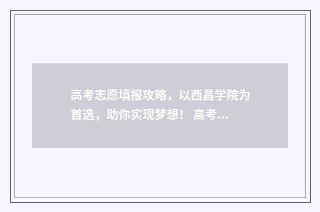 高考志愿填报攻略，以西昌学院为首选，助你实现梦想！ 高考志愿填报攻略专科