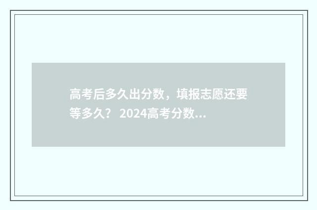 高考后多久出分数，填报志愿还要等多久？ 2024高考分数查询