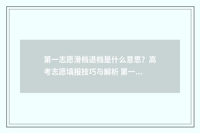 第一志愿滑档退档是什么意思？高考志愿填报技巧与解析 第一志愿滑档是什么意思