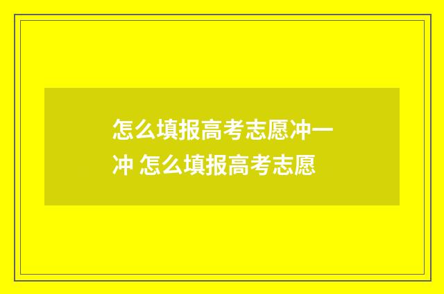 怎么填报高考志愿冲一冲 怎么填报高考志愿