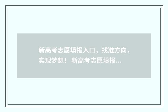 新高考志愿填报入口，找准方向，实现梦想！ 新高考志愿填报规则讲解
