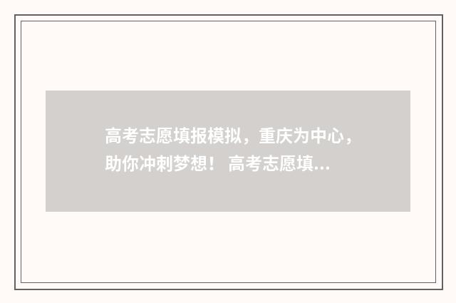 高考志愿填报模拟，重庆为中心，助你冲刺梦想！ 高考志愿填报模拟表电子版