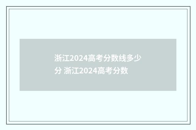 浙江2024高考分数线多少分 浙江2024高考分数