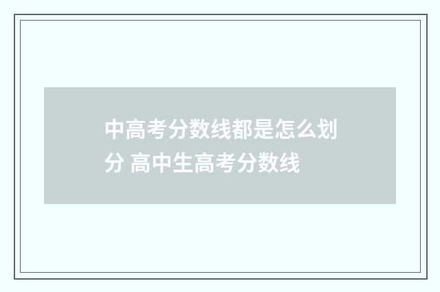 中高考分数线都是怎么划分 高中生高考分数线
