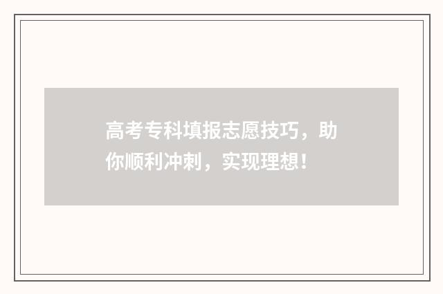 高考专科填报志愿技巧，助你顺利冲刺，实现理想！
