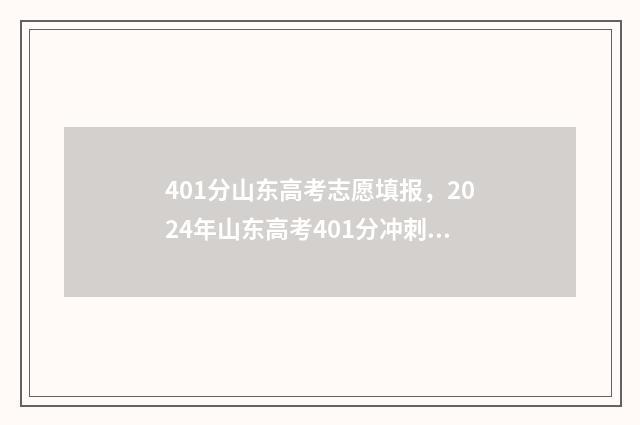 401分山东高考志愿填报，2024年山东高考401分冲刺名校指南 山东高考410分是几本