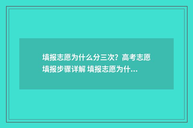 填报志愿为什么分三次？高考志愿填报步骤详解 填报志愿为什么总显示超时
