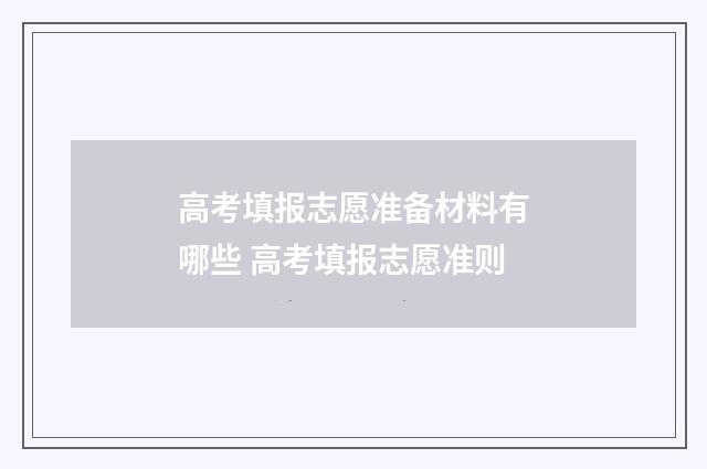 高考填报志愿准备材料有哪些 高考填报志愿准则