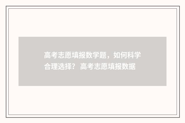高考志愿填报数学题，如何科学合理选择？ 高考志愿填报数据