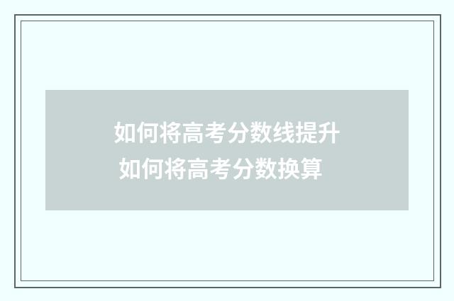 如何将高考分数线提升 如何将高考分数换算