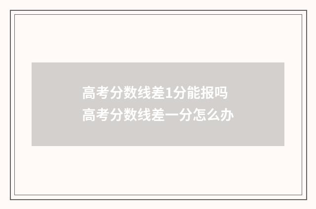 高考分数线差1分能报吗 高考分数线差一分怎么办