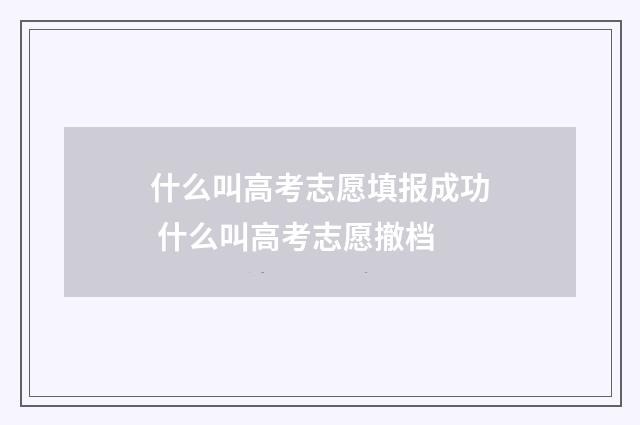 什么叫高考志愿填报成功 什么叫高考志愿撤档