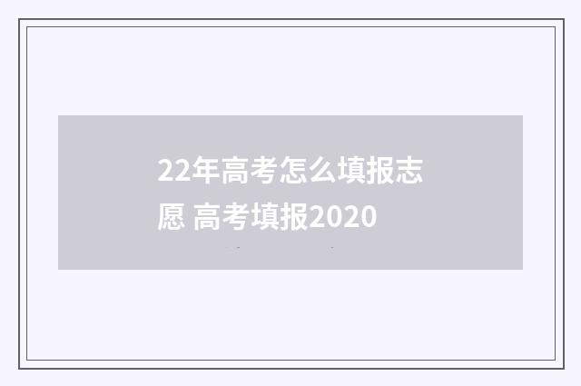 22年高考怎么填报志愿 高考填报2020