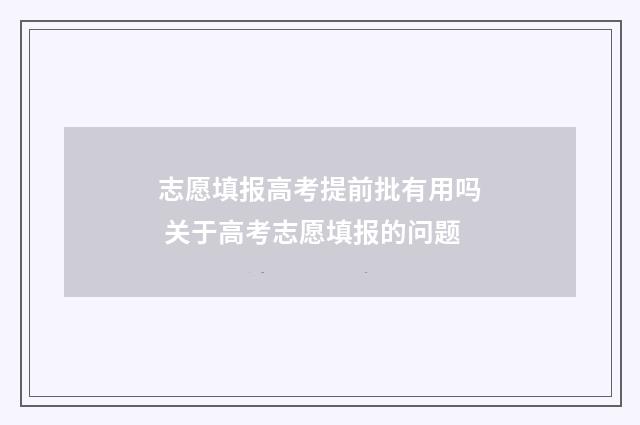 志愿填报高考提前批有用吗 关于高考志愿填报的问题