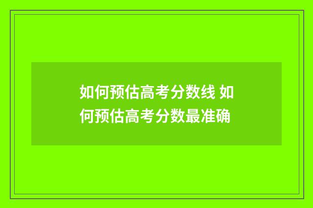 如何预估高考分数线 如何预估高考分数最准确