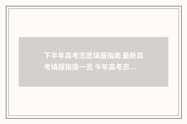 下半年高考志愿填报指南 最新高考填报指南一览 今年高考志愿时间