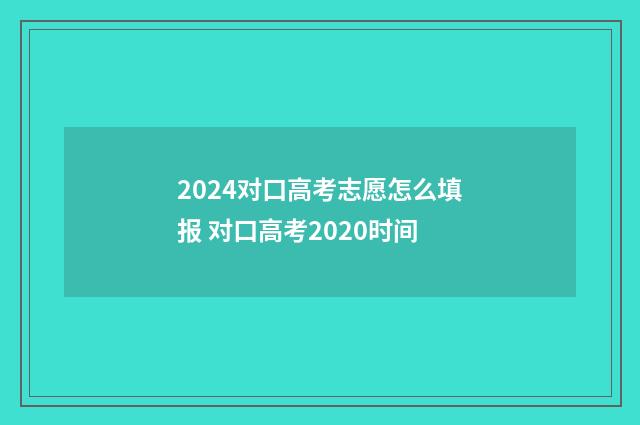 2024对口高考志愿怎么填报 对口高考2020时间