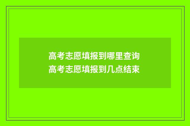 高考志愿填报到哪里查询 高考志愿填报到几点结束
