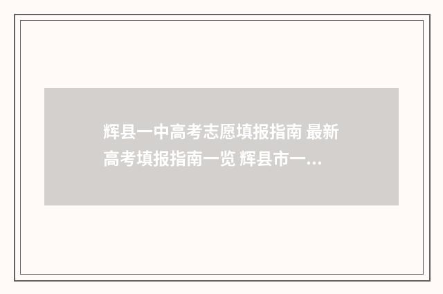 辉县一中高考志愿填报指南 最新高考填报指南一览 辉县市一中高考成绩