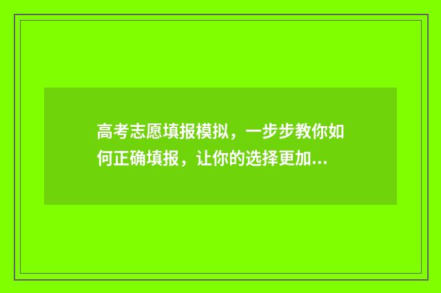 高考志愿填报模拟，一步步教你如何正确填报，让你的选择更加明晰！ 高考志愿填报模板山西