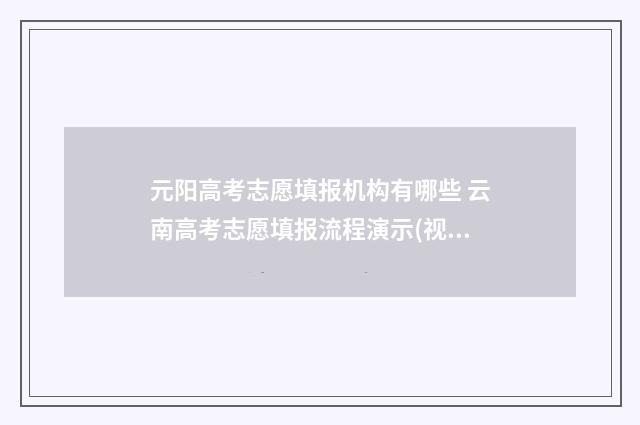 元阳高考志愿填报机构有哪些 云南高考志愿填报流程演示(视频版)