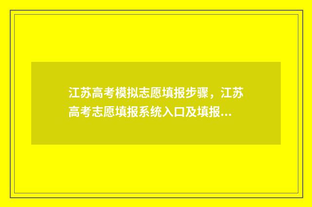江苏高考模拟志愿填报步骤，江苏高考志愿填报系统入口及填报指南 江苏高考模拟志愿填报网站