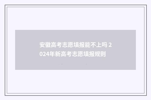 安徽高考志愿填报能不上吗 2024年新高考志愿填报规则