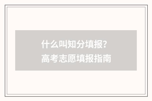什么叫知分填报？高考志愿填报指南
