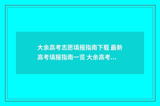 大余高考志愿填报指南下载 最新高考填报指南一览 大余高考2021