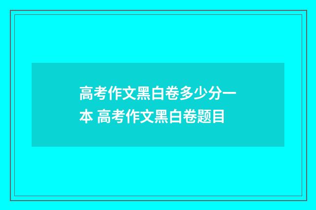 高考作文黑白卷多少分一本 高考作文黑白卷题目
