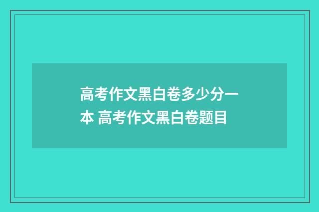 高考作文黑白卷多少分一本 高考作文黑白卷题目