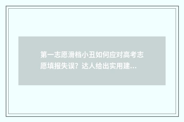 第一志愿滑档小丑如何应对高考志愿填报失误？达人给出实用建议 第一志愿滑档怎么办