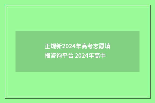 正规新2024年高考志愿填报咨询平台 2024年高中
