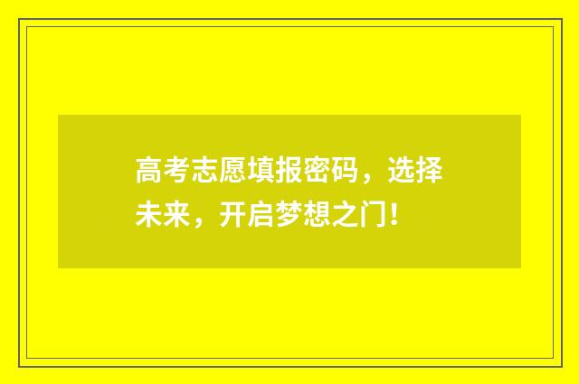 高考志愿填报密码，选择未来，开启梦想之门！