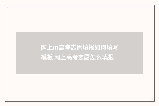 网上m高考志愿填报如何填写模板 网上高考志愿怎么填报