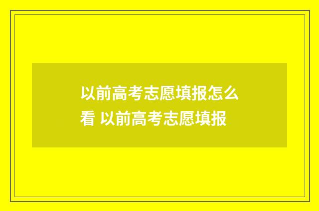 以前高考志愿填报怎么看 以前高考志愿填报