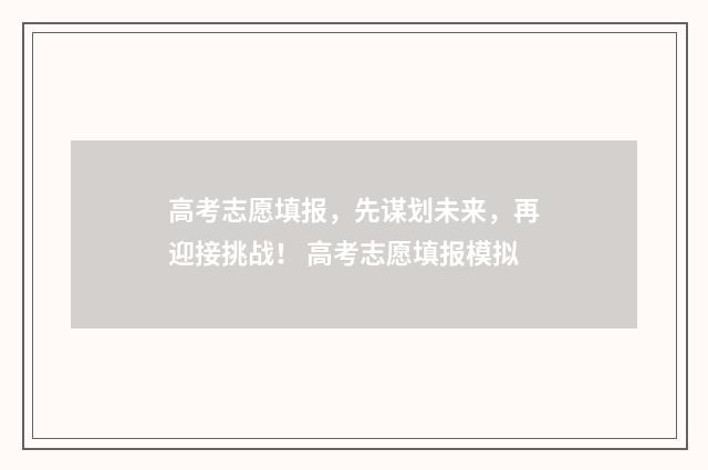 高考志愿填报，先谋划未来，再迎接挑战！ 高考志愿填报模拟
