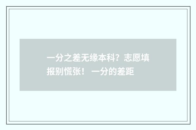 一分之差无缘本科？志愿填报别慌张！ 一分的差距
