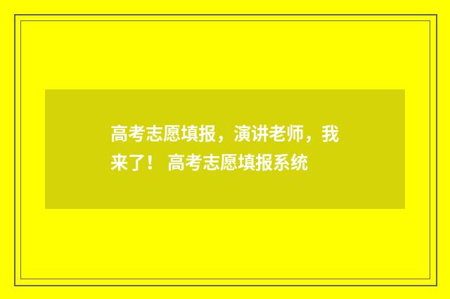 高考志愿填报，演讲老师，我来了！ 高考志愿填报系统
