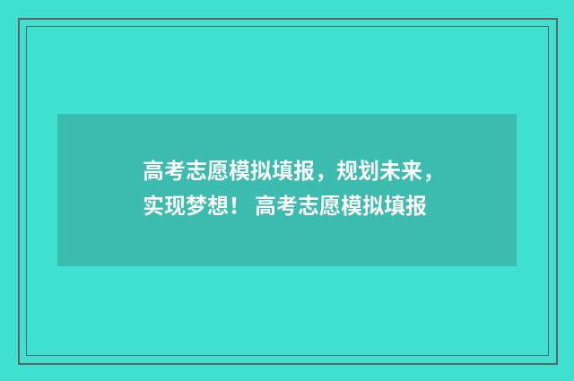 高考志愿模拟填报，规划未来，实现梦想！ 高考志愿模拟填报