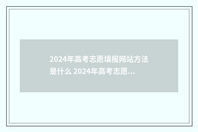 2024年高考志愿填报网站方法是什么 2024年高考志愿填报卡