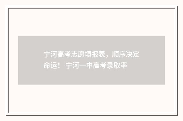 宁河高考志愿填报表，顺序决定命运！ 宁河一中高考录取率