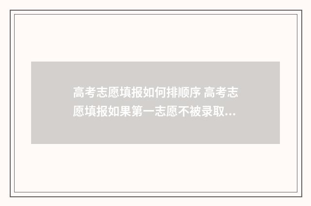 高考志愿填报如何排顺序 高考志愿填报如果第一志愿不被录取的话