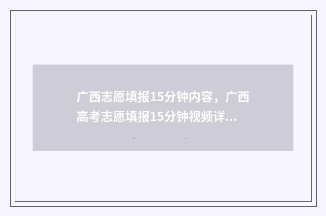 广西志愿填报15分钟内容，广西高考志愿填报15分钟视频详解 广西志愿填报不锁定会怎么样