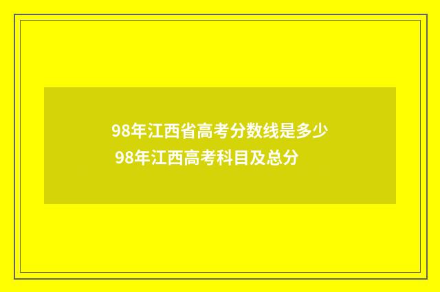 98年江西省高考分数线是多少 98年江西高考科目及总分